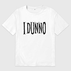 Футболка оверсайз мужская Я не знаю - американский сленг, цвет: белый