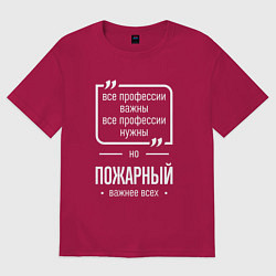 Футболка оверсайз мужская Пожарный нужнее всех, цвет: маджента