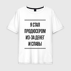 Футболка оверсайз мужская Я стал продюсером из-за денег, цвет: белый