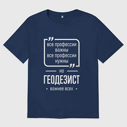 Футболка оверсайз мужская Геодезист нужнее всех, цвет: тёмно-синий