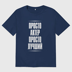 Футболка оверсайз мужская Просто актер просто лучший, цвет: тёмно-синий