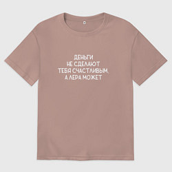 Футболка оверсайз мужская Деньги не сделают тебя счастливым, а Лера может, цвет: пыльно-розовый