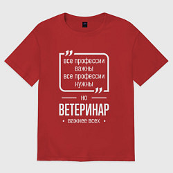 Футболка оверсайз мужская Ветеринар нужнее всех, цвет: красный