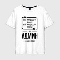 Футболка оверсайз мужская Админ важнее всех, цвет: белый