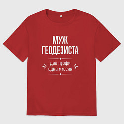 Футболка оверсайз мужская Муж геодезиста одна миссия, цвет: красный
