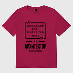 Футболка оверсайз мужская Архитектор важнее всех, цвет: маджента