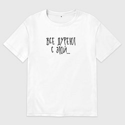 Футболка оверсайз мужская Все дуреют с этой, цвет: белый