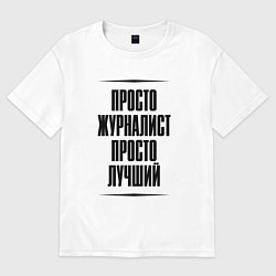 Футболка оверсайз мужская Просто лучший журналист, цвет: белый