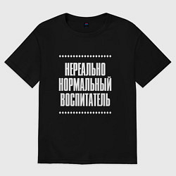 Футболка оверсайз мужская Нормальный воспитатель нереально, цвет: черный