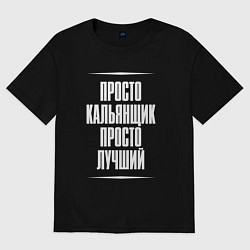 Футболка оверсайз мужская Просто кальянщик просто лучший, цвет: черный