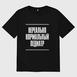 Футболка оверсайз мужская Нормальный педиатр нереально, цвет: черный