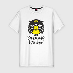Мужская slim-футболка Owl: Because I said so!
