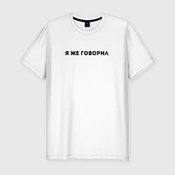 Футболка slim-fit Я ЖЕ ГОВОРИЛ, цвет: белый