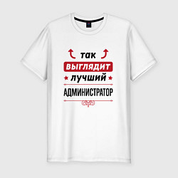 Футболка slim-fit Так выглядит лучший Администратор стрелочки наверх, цвет: белый