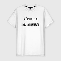 Футболка slim-fit Всё очень круто, но надо переделать!, цвет: белый