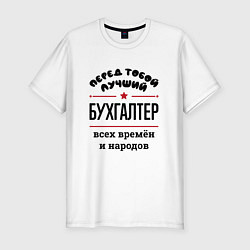 Футболка slim-fit Перед тобой лучший бухгалтер - всех времён и народ, цвет: белый