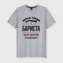 Футболка slim-fit Перед тобой лучший бариста - всех времён и народов, цвет: меланж