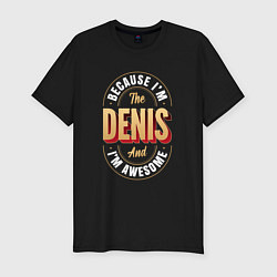 Мужская slim-футболка Because Im the Denis and Im awesome