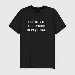 Футболка slim-fit Всё круто но нужно переделать, цвет: черный