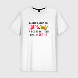 Футболка slim-fit Бесит, когда ты царь, а все зовут тебя просто Женя, цвет: белый