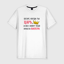 Футболка slim-fit Бесит, когда ты царь, а все зовут тебя просто Вале, цвет: белый