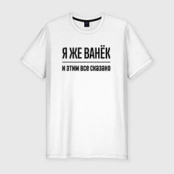 Футболка slim-fit Я же Ванёк - и этим всё сказано, цвет: белый