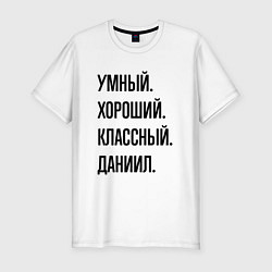 Футболка slim-fit Умный, хороший и классный Даниил, цвет: белый