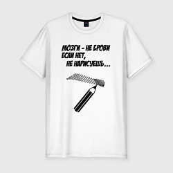 Футболка slim-fit Мозги не брови если нет не нарисуешь, цвет: белый
