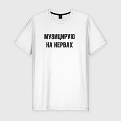 Футболка slim-fit Музицирую на нервах, цвет: белый