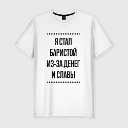 Футболка slim-fit Я стал баристой из-за денег, цвет: белый