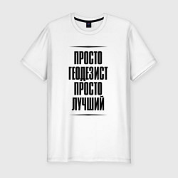 Футболка slim-fit Просто лучший геодезист, цвет: белый