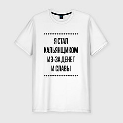 Футболка slim-fit Я стал кальянщиком из-за денег, цвет: белый