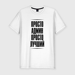 Футболка slim-fit Просто лучший админ, цвет: белый