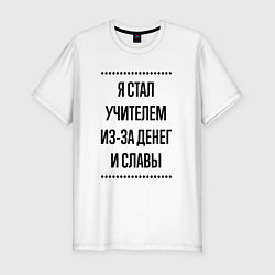 Футболка slim-fit Я стал учителем из-за денег, цвет: белый