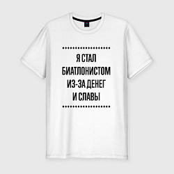 Футболка slim-fit Я стал биатлонистом из-за денег, цвет: белый