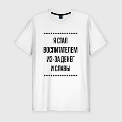 Футболка slim-fit Я стал воспитателем из-за денег, цвет: белый