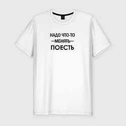 Футболка slim-fit Пора что-то менять или поесть, цвет: белый