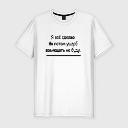 Футболка slim-fit Всё сделаю но ущерб не возмещю, цвет: белый