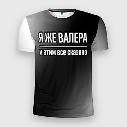 Футболка спортивная мужская Я же Валера, и этим всё сказано, цвет: 3D-принт