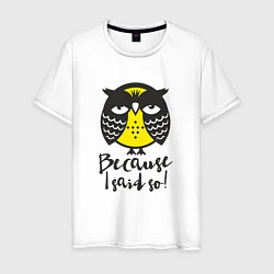 Футболка хлопковая мужская Owl: Because I said so!, цвет: белый