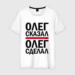 Футболка хлопковая мужская ОЛЕГ СКАЗАЛ ОЛЕГ СДЕЛАЛ, цвет: белый