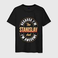 Футболка хлопковая мужская Because Im The Stanislav And Im Awesome, цвет: черный