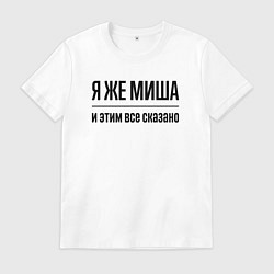 Футболка хлопковая мужская Я же Миша - и этим всё сказано, цвет: белый
