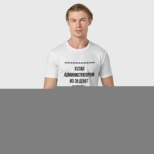 Мужская футболка Я стал администратором из-за денег / Белый – фото 3