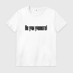 Футболка хлопковая мужская Не учи ученого, цвет: белый