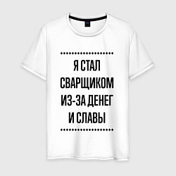 Футболка хлопковая мужская Я стал сварщиком из-за денег, цвет: белый