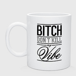 Кружка керамическая Bitch dont kill my vibe, цвет: белый