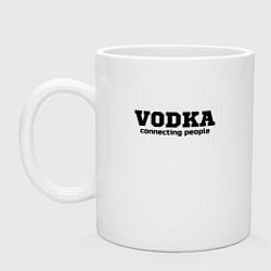 Кружка керамическая Vodka connecting people, цвет: белый