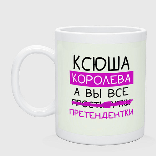 Кружка КСЮША королева, а вы все претендентки / Фосфор – фото 1