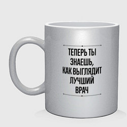 Кружка керамическая Теперь ты знаешь как выглядит лучший Врач, цвет: серебряный